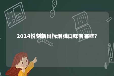 2024悦刻新国标烟弹口味有哪些
？ 